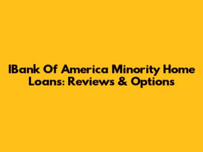 IBank Of America Minority Home Loans: Reviews & Options