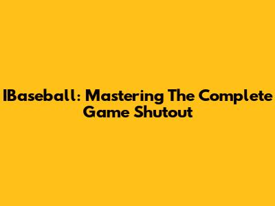 IBaseball: Mastering The Complete Game Shutout