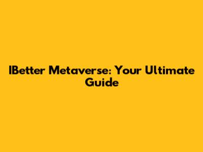IBetter Metaverse: Your Ultimate Guide