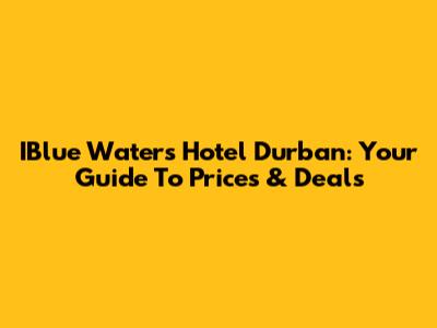 IBlue Waters Hotel Durban: Your Guide To Prices & Deals