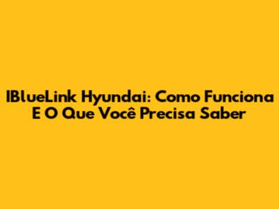 IBlueLink Hyundai: Como Funciona E O Que Você Precisa Saber