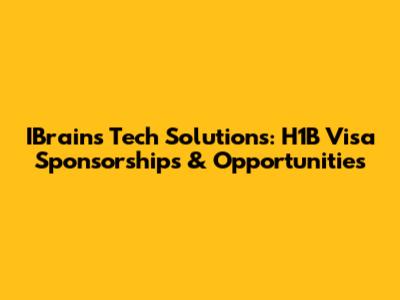 IBrains Tech Solutions: H1B Visa Sponsorships & Opportunities