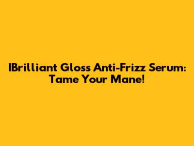 IBrilliant Gloss Anti-Frizz Serum: Tame Your Mane!