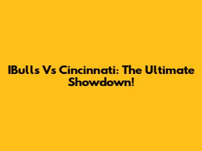IBulls Vs Cincinnati: The Ultimate Showdown!