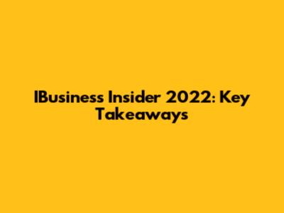 IBusiness Insider 2022: Key Takeaways