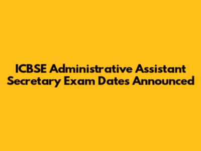 ICBSE Administrative Assistant Secretary Exam Dates Announced