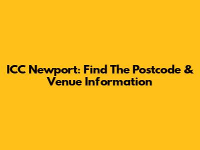ICC Newport: Find The Postcode & Venue Information