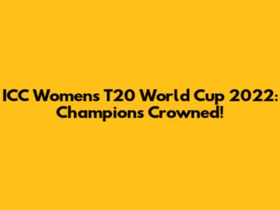ICC Women's T20 World Cup 2022: Champions Crowned!