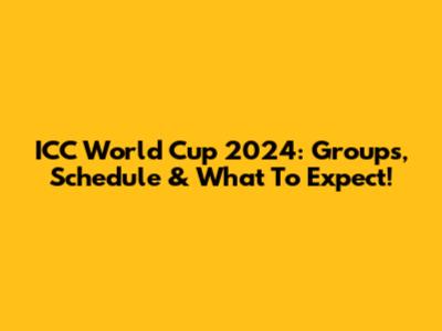 ICC World Cup 2024: Groups, Schedule & What To Expect!