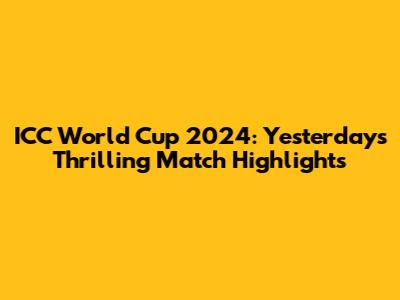 ICC World Cup 2024: Yesterday's Thrilling Match Highlights