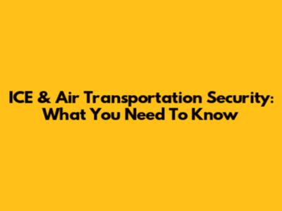 ICE & Air Transportation Security: What You Need To Know