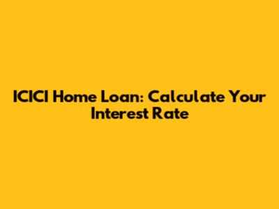 ICICI Home Loan: Calculate Your Interest Rate