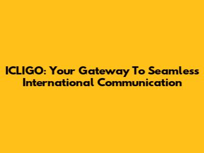 ICLIGO: Your Gateway To Seamless International Communication