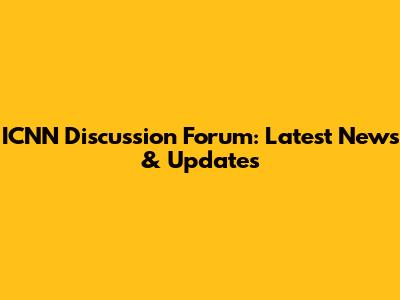ICNN Discussion Forum: Latest News & Updates