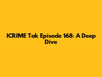 ICRIME Tak Episode 168: A Deep Dive