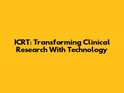 ICRT: Transforming Clinical Research With Technology