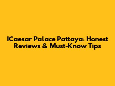 ICaesar Palace Pattaya: Honest Reviews & Must-Know Tips