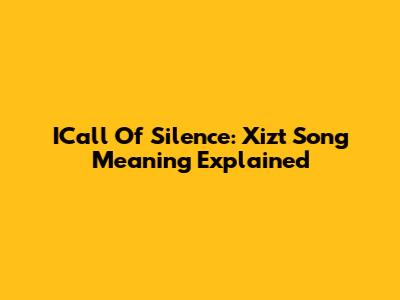 ICall Of Silence: Xizt Song Meaning Explained