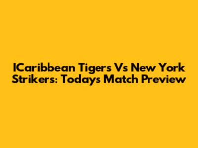 ICaribbean Tigers Vs New York Strikers: Today's Match Preview