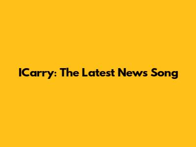 ICarry: The Latest News Song