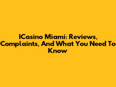 ICasino Miami: Reviews, Complaints, And What You Need To Know