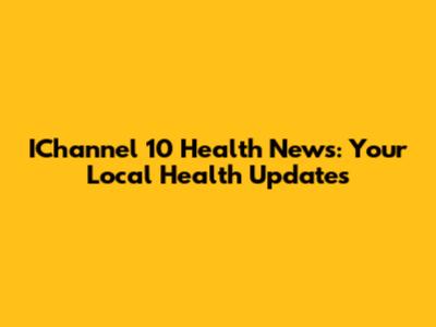 IChannel 10 Health News: Your Local Health Updates