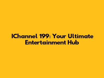 IChannel 199: Your Ultimate Entertainment Hub