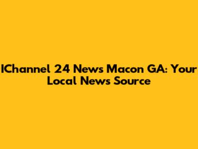 IChannel 24 News Macon GA: Your Local News Source