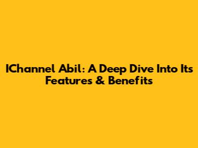 IChannel Abil: A Deep Dive Into Its Features & Benefits