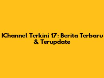 IChannel Terkini 17: Berita Terbaru & Terupdate