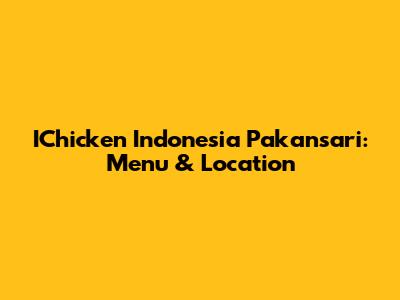 IChicken Indonesia Pakansari: Menu & Location