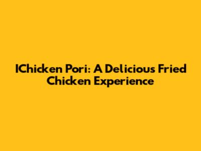 IChicken Pori: A Delicious Fried Chicken Experience