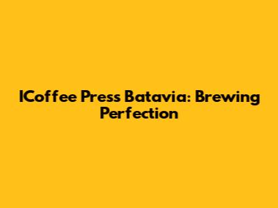 ICoffee Press Batavia: Brewing Perfection