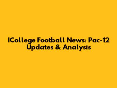 ICollege Football News: Pac-12 Updates & Analysis