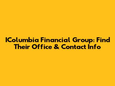 IColumbia Financial Group: Find Their Office & Contact Info