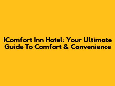 IComfort Inn Hotel: Your Ultimate Guide To Comfort & Convenience