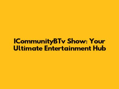 ICommunityBTv Show: Your Ultimate Entertainment Hub