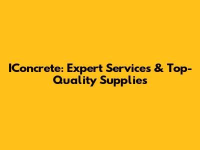 IConcrete: Expert Services & Top-Quality Supplies