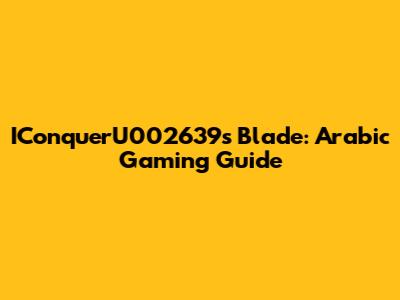 IConquerU002639's Blade: Arabic Gaming Guide