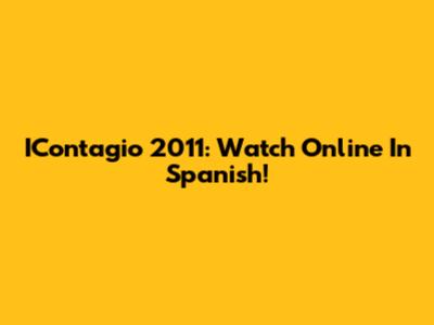 IContagio 2011: Watch Online In Spanish!