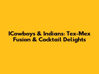 ICowboys & Indians: Tex-Mex Fusion & Cocktail Delights
