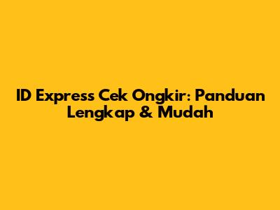 ID Express Cek Ongkir: Panduan Lengkap & Mudah