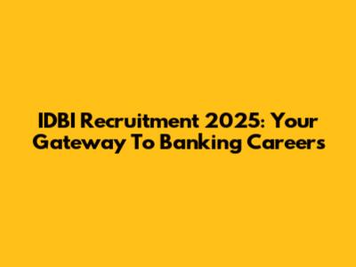 IDBI Recruitment 2025: Your Gateway To Banking Careers