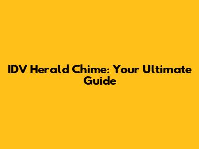 IDV Herald Chime: Your Ultimate Guide