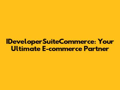 IDeveloperSuiteCommerce: Your Ultimate E-commerce Partner