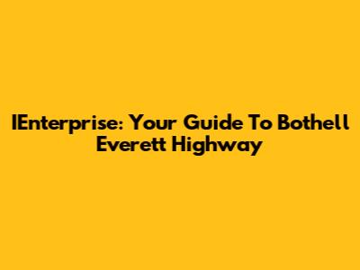 IEnterprise: Your Guide To Bothell Everett Highway
