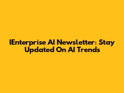 IEnterprise AI Newsletter: Stay Updated On AI Trends