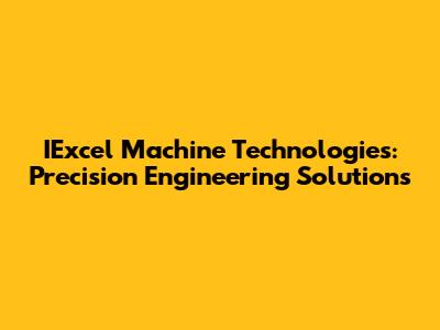 IExcel Machine Technologies: Precision Engineering Solutions