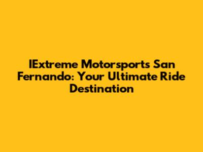 IExtreme Motorsports San Fernando: Your Ultimate Ride Destination