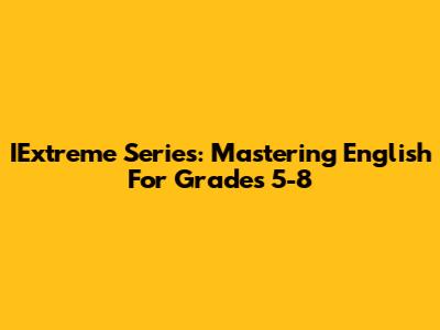 IExtreme Series: Mastering English For Grades 5-8